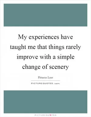 My experiences have taught me that things rarely improve with a simple change of scenery Picture Quote #1