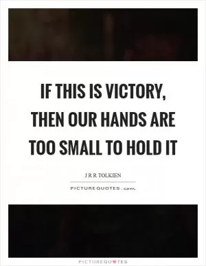 If this is victory, then our hands are too small to hold it Picture Quote #1