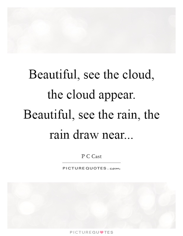Beautiful, see the cloud, the cloud appear. Beautiful, see the rain, the rain draw near Picture Quote #1