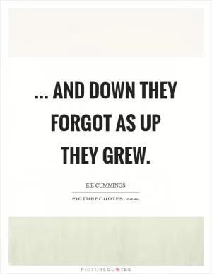 ... and down they forgot as up they grew Picture Quote #1
