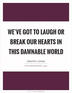 We’ve got to laugh or break our hearts in this damnable world Picture Quote #1