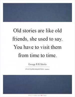 Old stories are like old friends, she used to say. You have to visit them from time to time Picture Quote #1