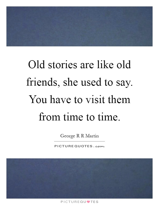 Old stories are like old friends, she used to say. You have to visit them from time to time Picture Quote #1
