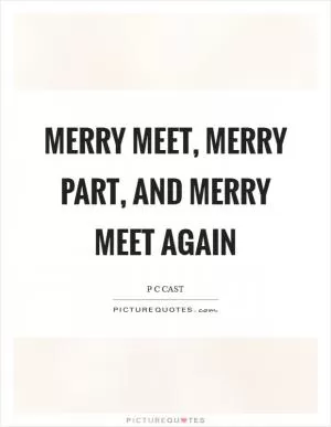Merry meet, merry part, and merry meet again Picture Quote #1