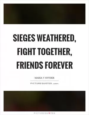 Sieges weathered, fight together, friends forever Picture Quote #1