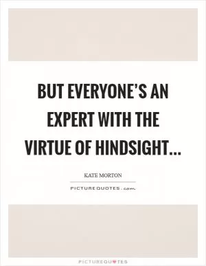 But everyone’s an expert with the virtue of hindsight Picture Quote #1