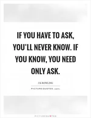 If you have to ask, you’ll never know. If you know, you need only ask Picture Quote #1
