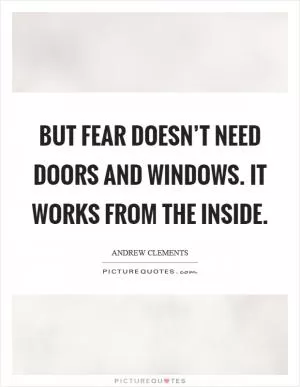 But fear doesn’t need doors and windows. It works from the inside Picture Quote #1