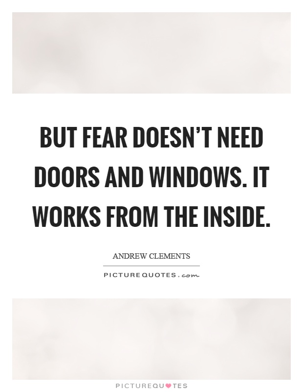 But fear doesn't need doors and windows. It works from the inside Picture Quote #1