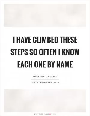 I have climbed these steps so often I know each one by name Picture Quote #1