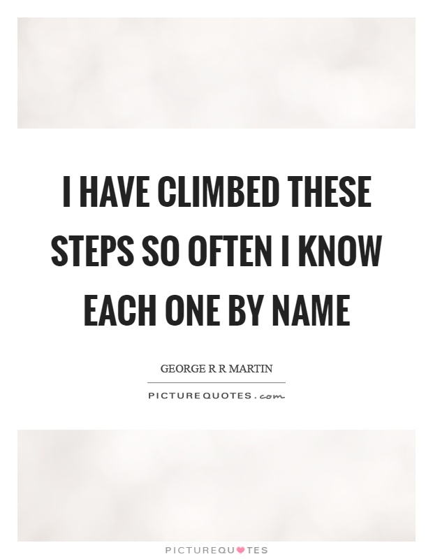 I have climbed these steps so often I know each one by name Picture Quote #1