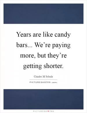 Years are like candy bars... We’re paying more, but they’re getting shorter Picture Quote #1