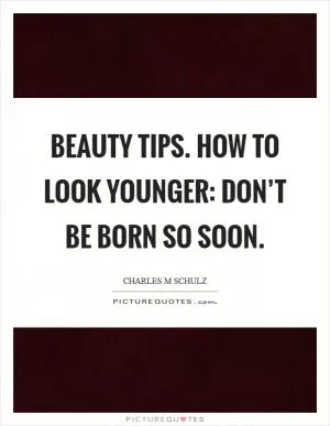 Beauty tips. How to look younger: Don’t be born so soon Picture Quote #1