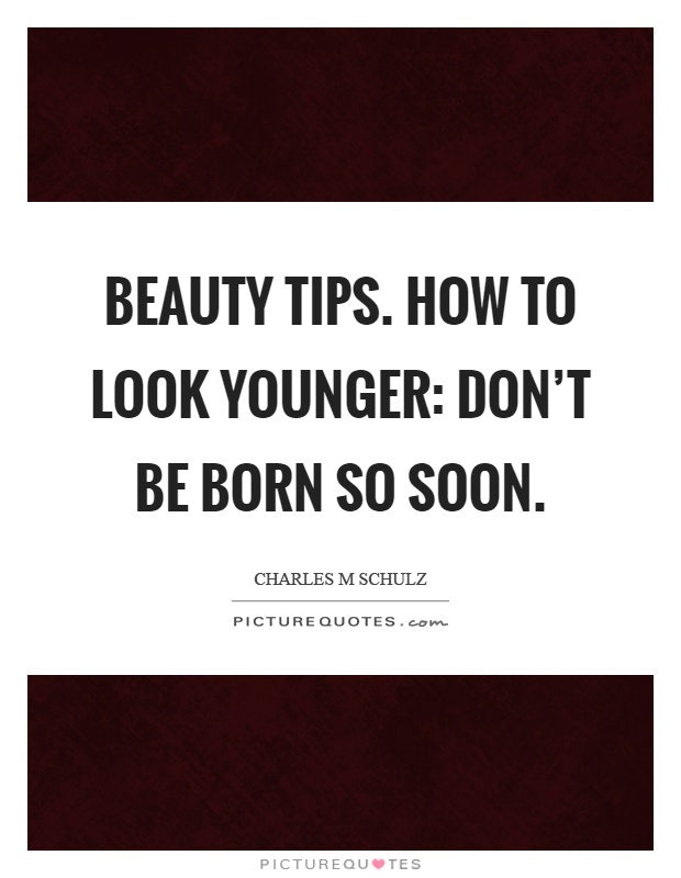 Beauty tips. How to look younger: Don't be born so soon Picture Quote #1