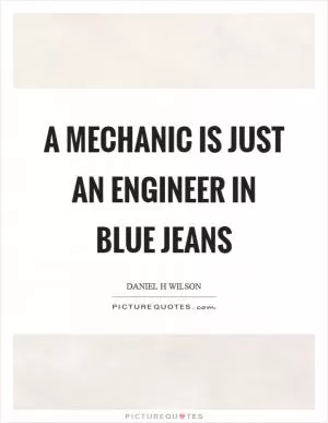 A mechanic is just an engineer in blue jeans Picture Quote #1