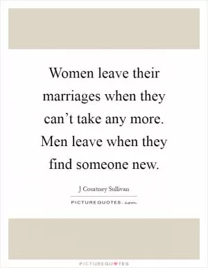 Women leave their marriages when they can’t take any more. Men leave when they find someone new Picture Quote #1