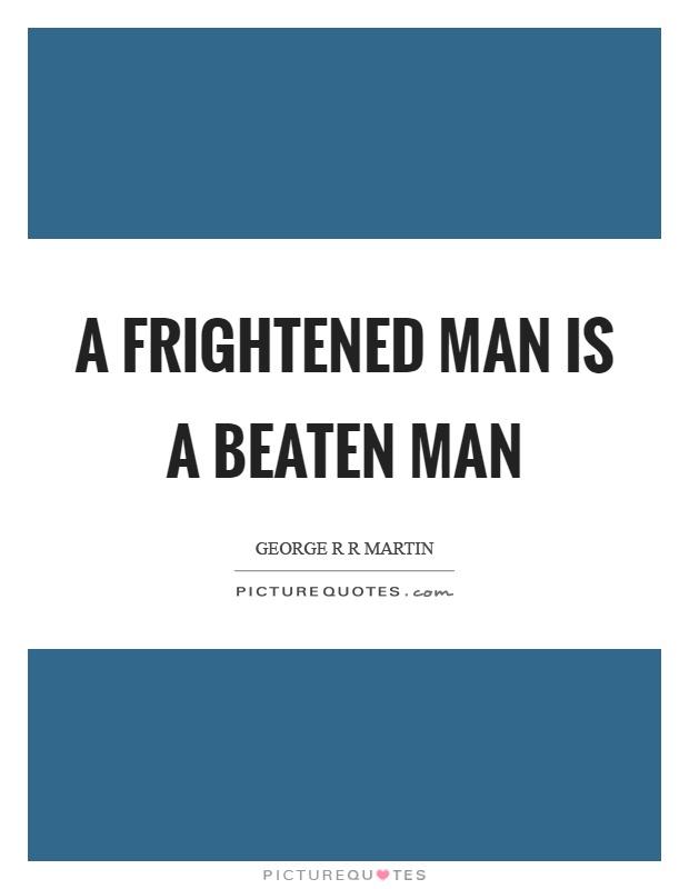 A frightened man is a beaten man Picture Quote #1