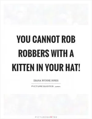 You cannot rob robbers with a kitten in your hat! Picture Quote #1