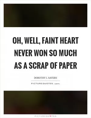 Oh, well, faint heart never won so much as a scrap of paper Picture Quote #1