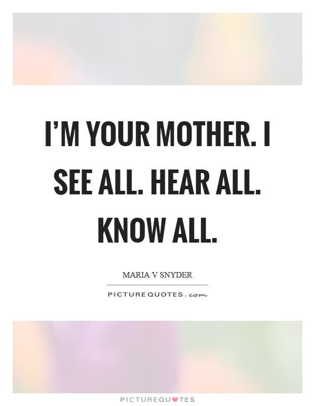 I'm your mother. I see all. Hear all. Know all Picture Quote #1