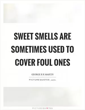 Sweet smells are sometimes used to cover foul ones Picture Quote #1