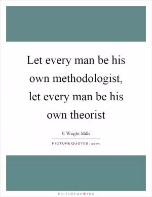 Let every man be his own methodologist, let every man be his own theorist Picture Quote #1
