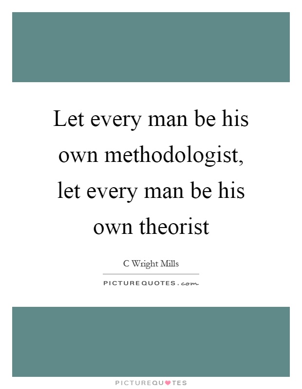 Let every man be his own methodologist, let every man be his own theorist Picture Quote #1