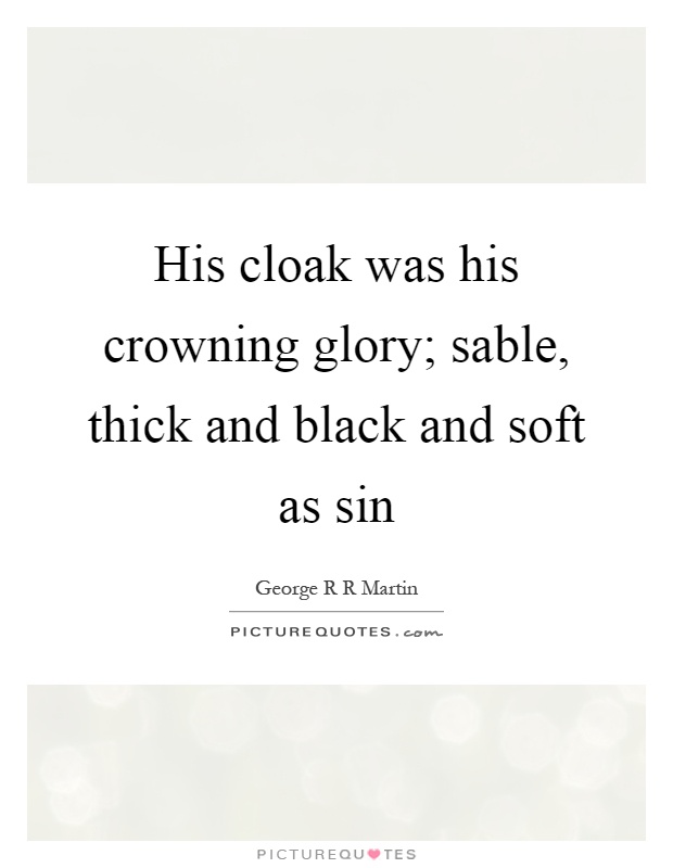 His cloak was his crowning glory; sable, thick and black and soft as sin Picture Quote #1