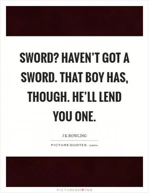 Sword? Haven’t got a sword. That boy has, though. He’ll lend you one Picture Quote #1