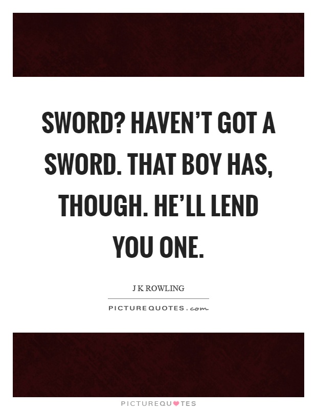 Sword? Haven't got a sword. That boy has, though. He'll lend you one Picture Quote #1