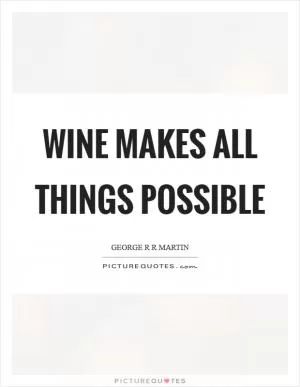 Wine makes all things possible Picture Quote #1