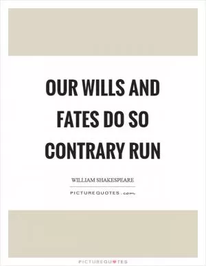 Our wills and fates do so contrary run Picture Quote #1
