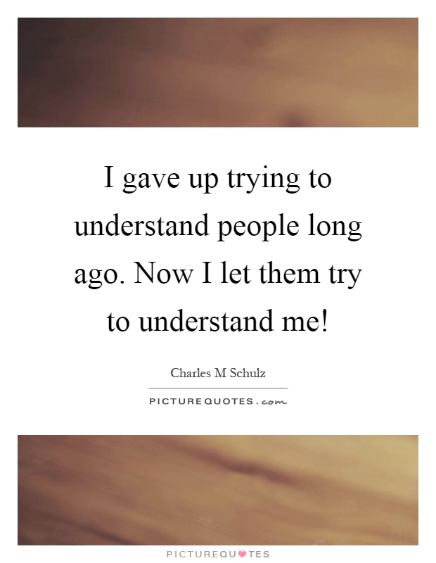 I gave up trying to understand people long ago. Now I let them try to understand me! Picture Quote #1