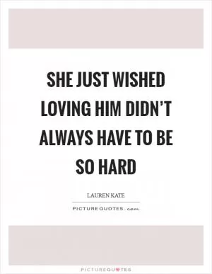 She just wished loving him didn’t always have to be so hard Picture Quote #1