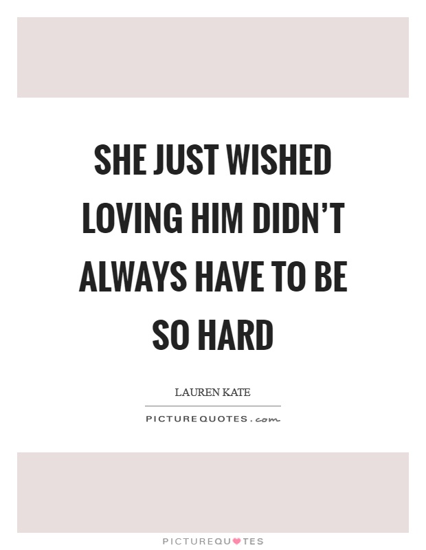 She just wished loving him didn't always have to be so hard Picture Quote #1