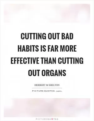 Cutting out bad habits is far more effective than cutting out organs Picture Quote #1