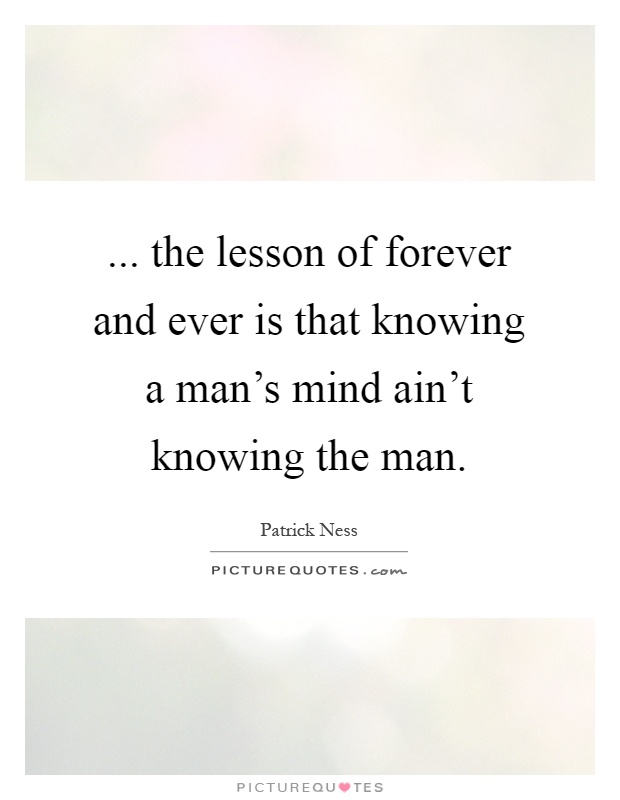 ... the lesson of forever and ever is that knowing a man's mind ain't knowing the man Picture Quote #1