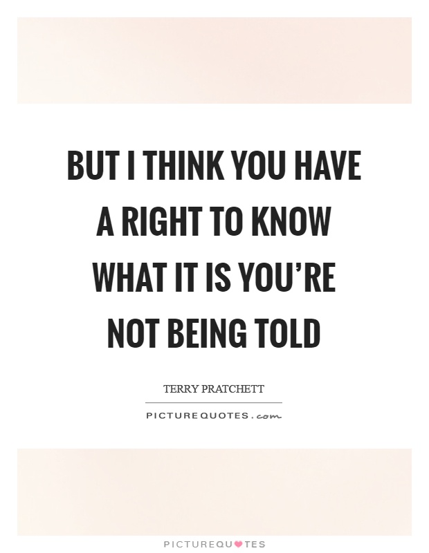 But I think you have a right to know what it is you're not being told Picture Quote #1