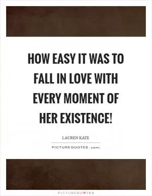 How easy it was to fall in love with every moment of her existence! Picture Quote #1