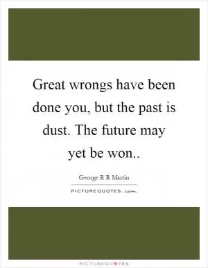 Great wrongs have been done you, but the past is dust. The future may yet be won Picture Quote #1