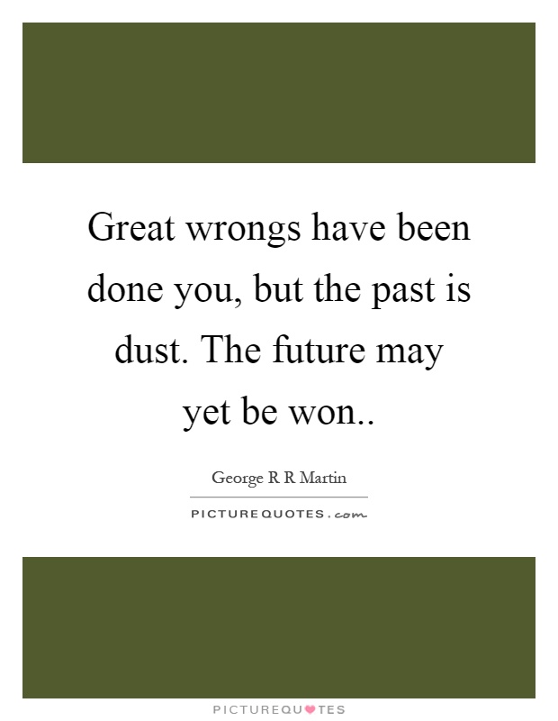 Great wrongs have been done you, but the past is dust. The future may yet be won Picture Quote #1