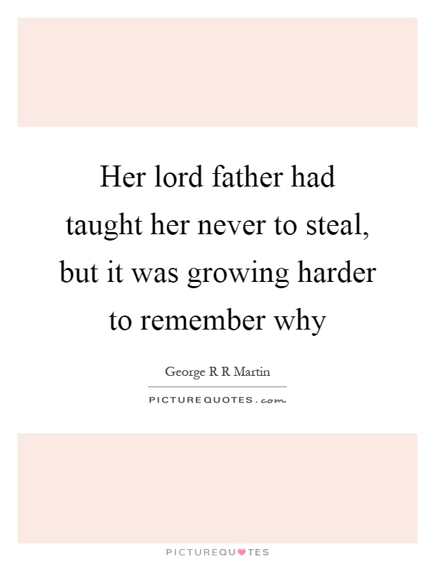 Her lord father had taught her never to steal, but it was growing harder to remember why Picture Quote #1