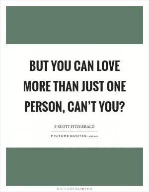 But you can love more than just one person, can’t you? Picture Quote #1