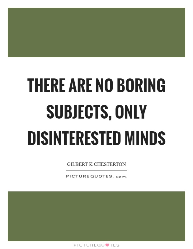 There are no boring subjects, only disinterested minds Picture Quote #1