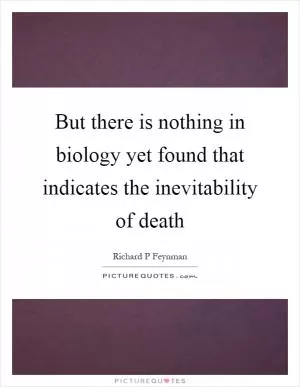 But there is nothing in biology yet found that indicates the inevitability of death Picture Quote #1