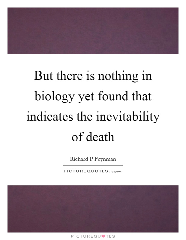But there is nothing in biology yet found that indicates the inevitability of death Picture Quote #1