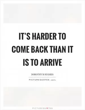 It’s harder to come back than it is to arrive Picture Quote #1