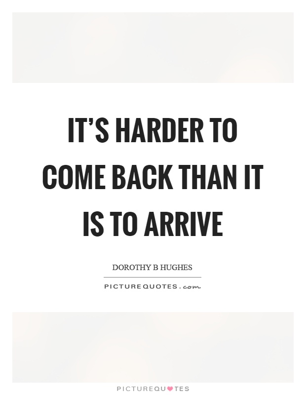 It's harder to come back than it is to arrive Picture Quote #1