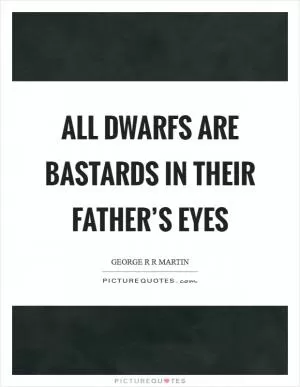 All dwarfs are bastards in their father’s eyes Picture Quote #1