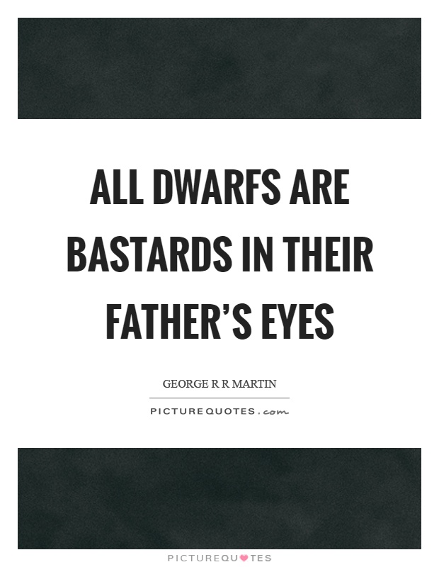 All dwarfs are bastards in their father's eyes Picture Quote #1